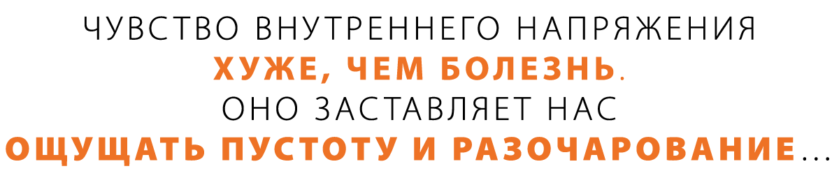 Чувство внутреннего напряжения хуже, чем болезнь. Оно заставляет нас ощущать пустоту и разочарование…