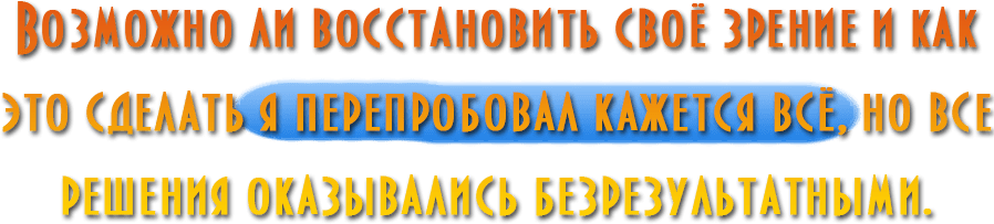 Видеть Без Очков 9 Возможно Ли Восстановить Своё Зрение И Как Это Сделать Я Перепробовал Кажется Всё, Но Все Решения Оказывались Безрезультатными.